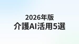 介護・福祉のAI活用 おすすめツール5選【2026年版】記録・ケアプラン・人材不足を解消